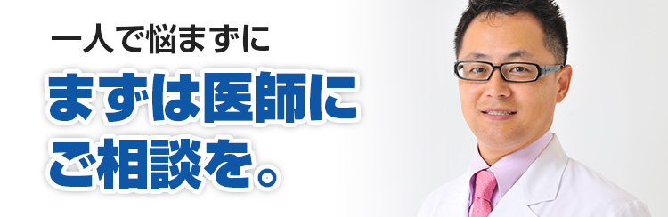 一人で悩まずにまずは医師にご相談を。