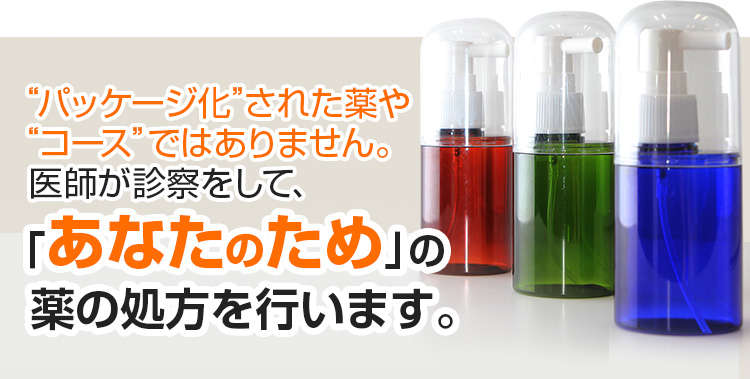 パッケージ化された薬やコースではありません。医師が診察をして、「あなたのため」の薬の処方を行います。