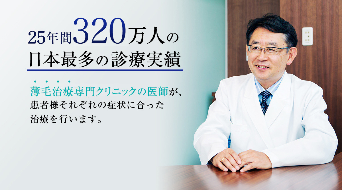 年間万人の日本最多の診療実績　薄毛治療専門クリニックの医師が、患者様それぞれの症状に合った治療を行います。