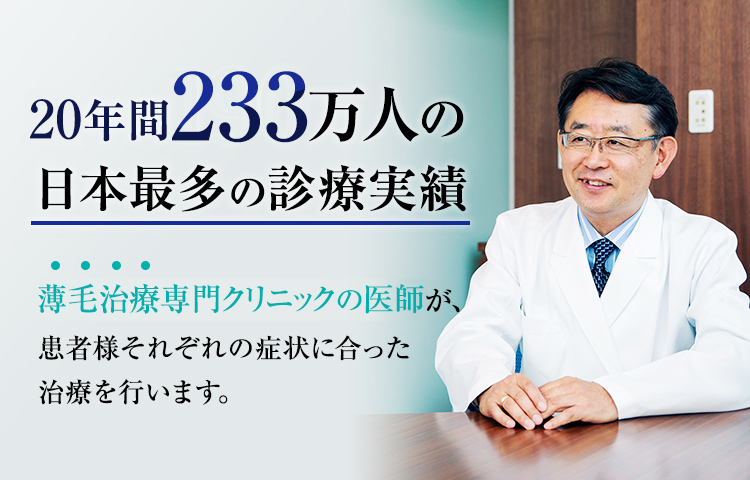 年間万人の日本最多の診療実績　薄毛治療専門クリニックの医師が、患者様それぞれの症状に合った治療を行います。