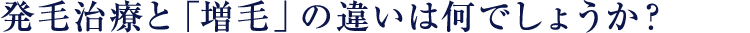 発毛治療と「増毛」の違いは何でしょうか？