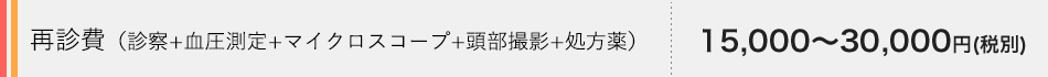 再診費（診察+血圧測定+マイクロスコープ+頭部撮影+処方薬） 16,500～33,000円（税込）