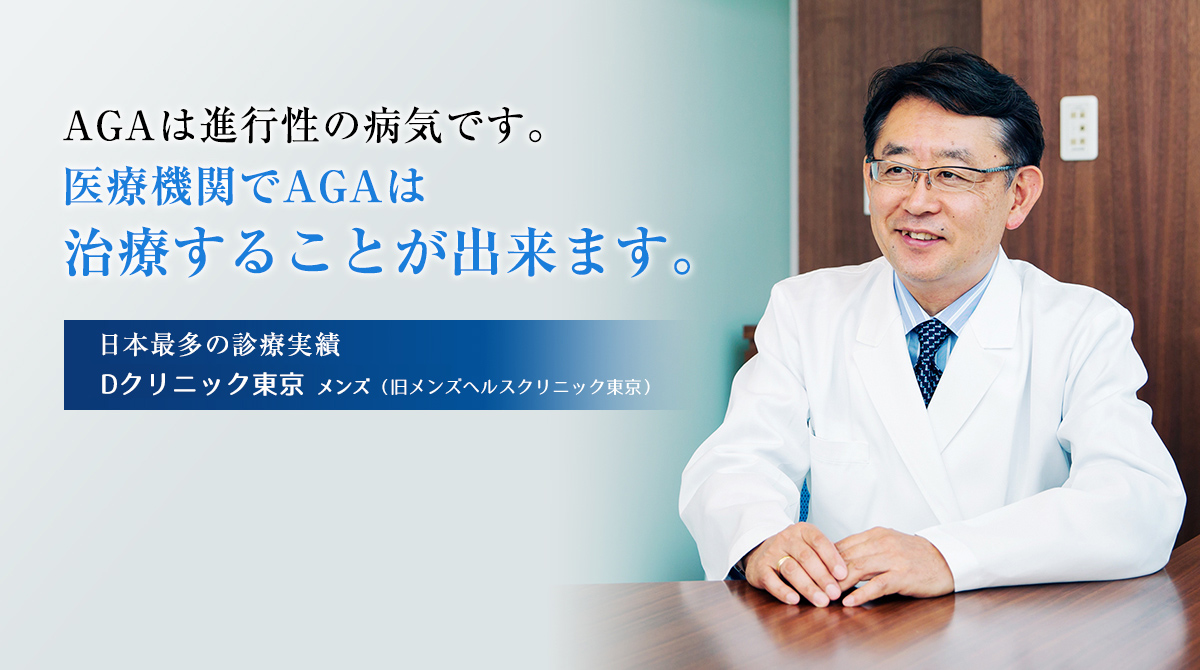 AGAは進行性の病気です。医療機関でAGAは治療することが出来ます。日本最多の診療実績　Dクリニック東京