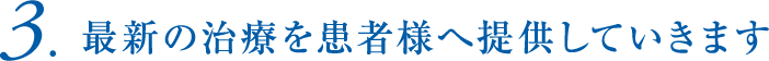 3.最新の治療を患者様へ提供していきます