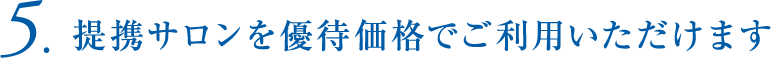 5.提携サロンを優待価格でご利用いただけます