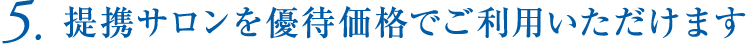 5.提携サロンを優待価格でご利用いただけます