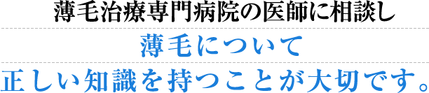 薄毛治療専門病院の医師に相談し薄毛について正しい知識を持つことが大切です。