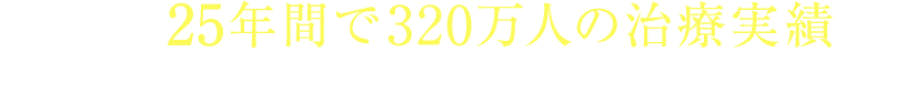 日本最多22年間で300万人の治療実績から患者様にとって最適な治療を提供します