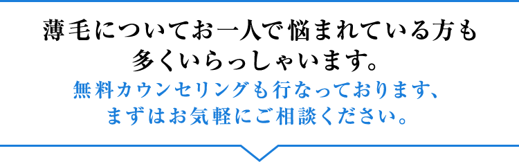 薄毛についてお一人で悩まれている方も多くいらっしゃいます。無料カウンセリングも行なっております、まずはお気軽にご相談ください。