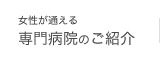 女性が通える専門病院のご紹介